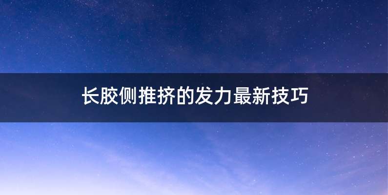 长胶侧推挤的发力最新技巧