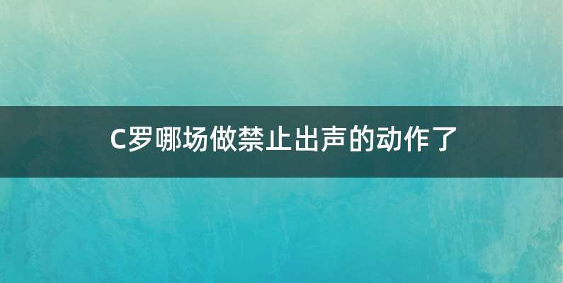 C罗哪场做禁止出声的动作了