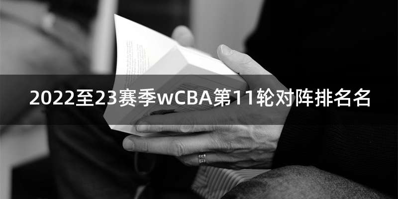 2022至23赛季wCBA第11轮对阵排名名