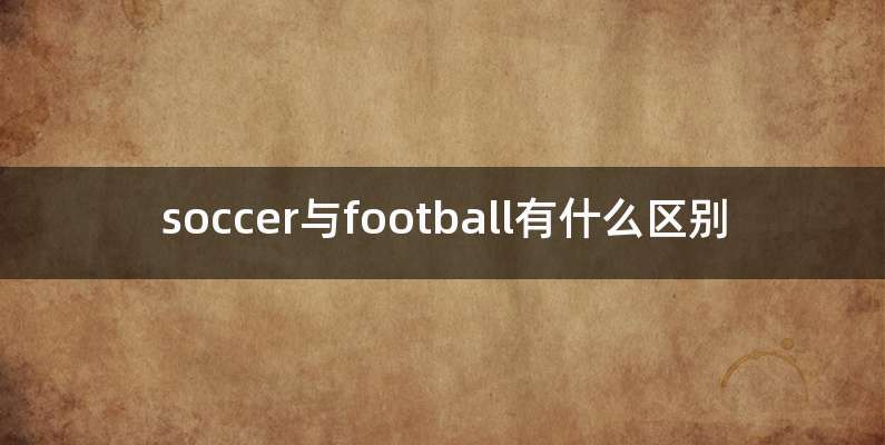 soccer与football有什么区别