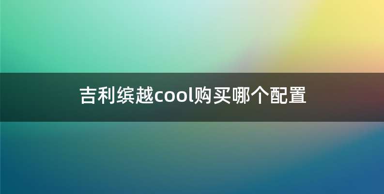 吉利缤越cool购买哪个配置