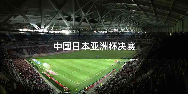 中国日本亚洲杯决赛