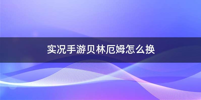 实况手游贝林厄姆怎么换