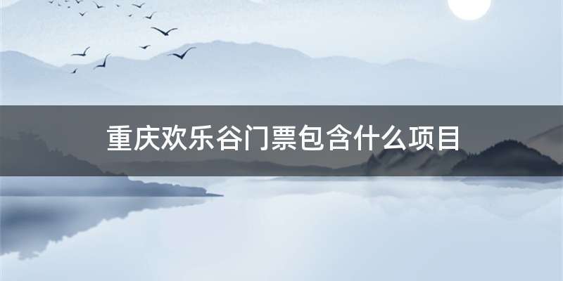 重庆欢乐谷门票包含什么项目