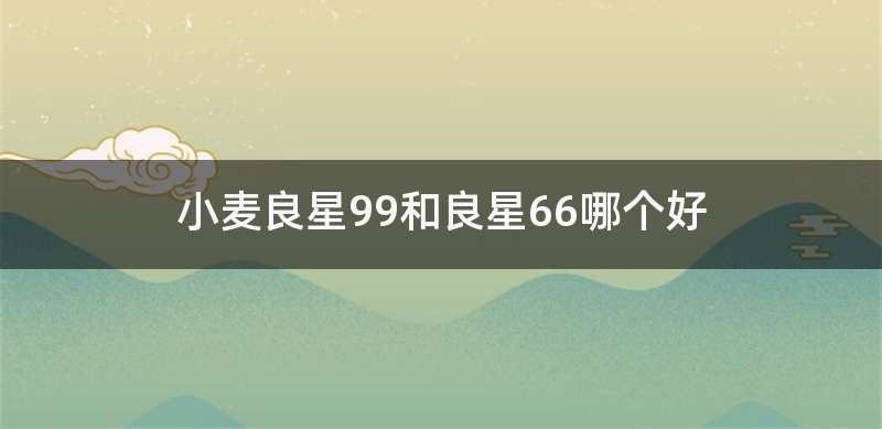 小麦良星99和良星66哪个好