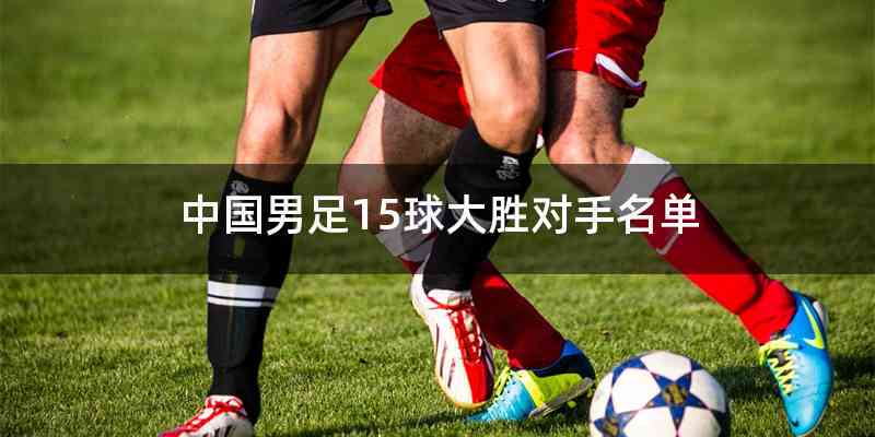 中国男足15球大胜对手名单