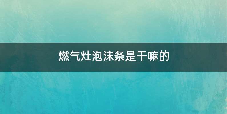 燃气灶泡沫条是干嘛的