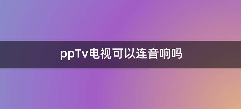 ppTv电视可以连音响吗