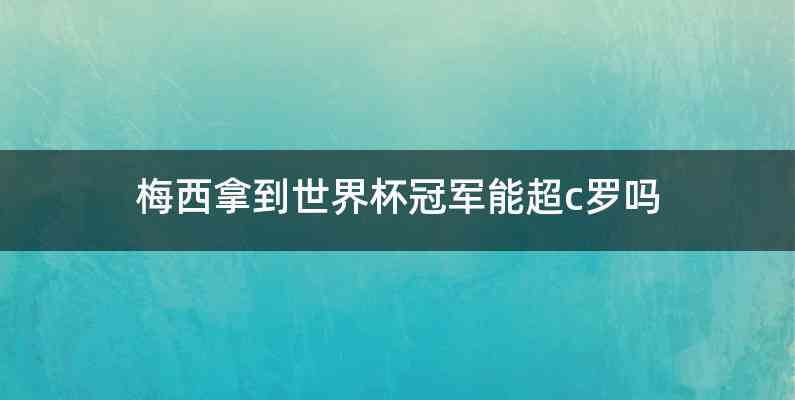 梅西拿到世界杯冠军能超c罗吗