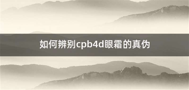 如何辨别cpb4d眼霜的真伪