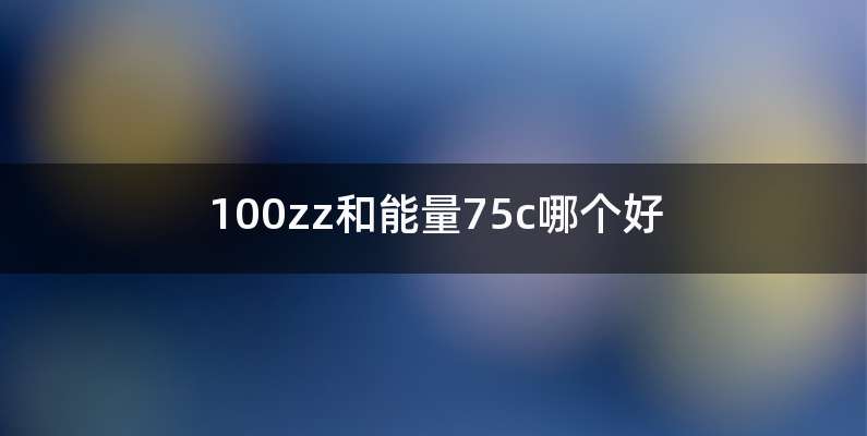 100zz和能量75c哪个好