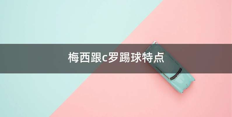 梅西跟c罗踢球特点