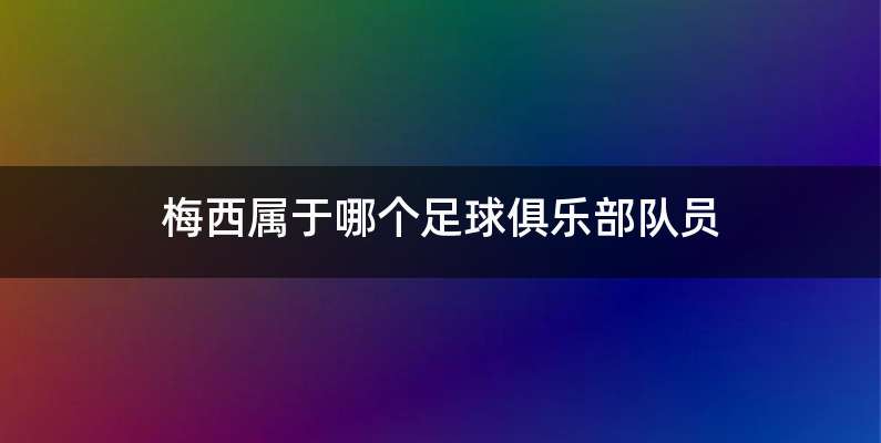 梅西属于哪个足球俱乐部队员