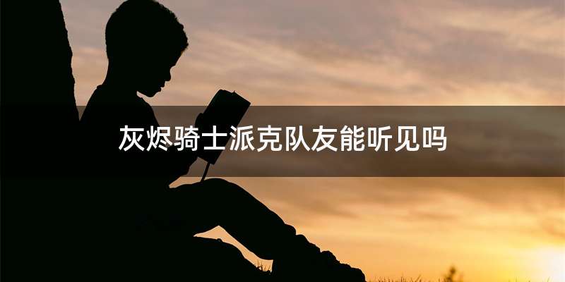 灰烬骑士派克队友能听见吗