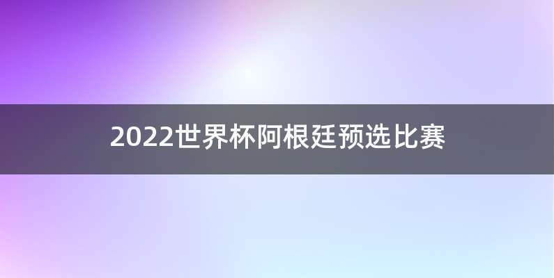 2022世界杯阿根廷预选比赛