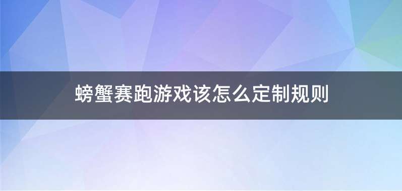 螃蟹赛跑游戏该怎么定制规则