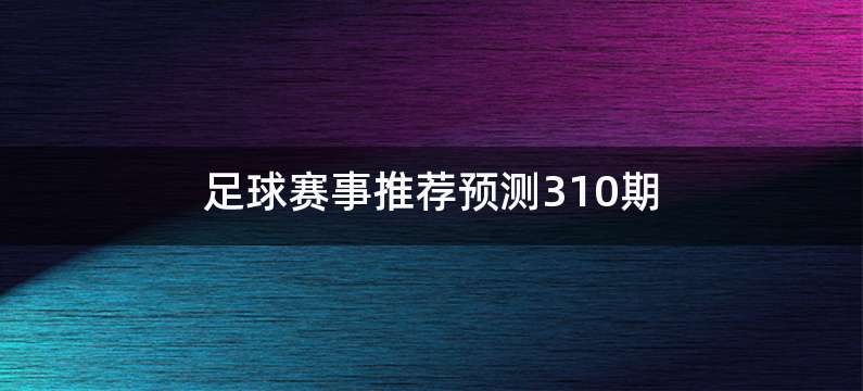 足球赛事推荐预测310期