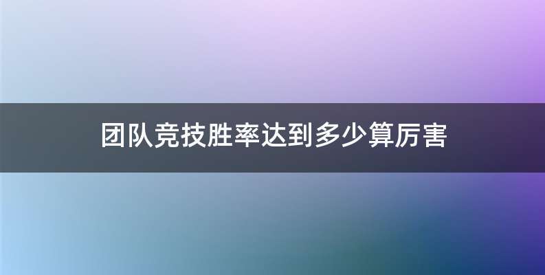 团队竞技胜率达到多少算厉害