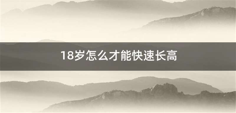 18岁怎么才能快速长高