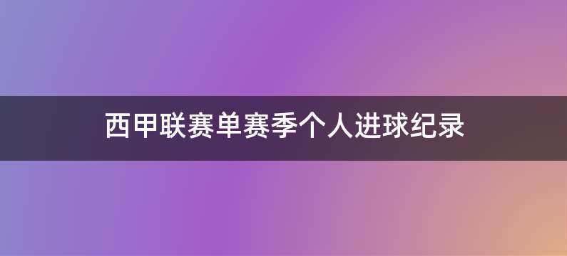 西甲联赛单赛季个人进球纪录