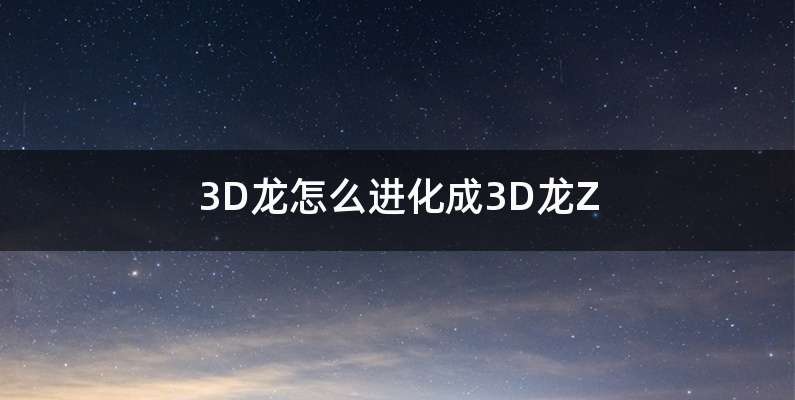 3D龙怎么进化成3D龙Z