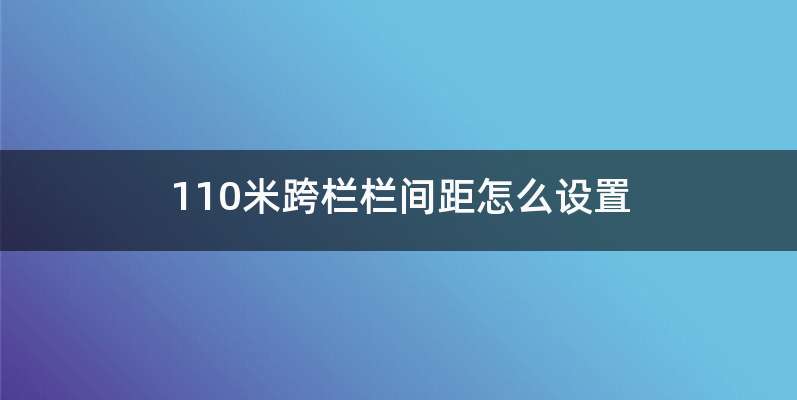 110米跨栏栏间距怎么设置