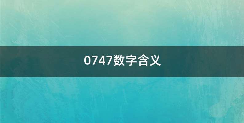 0747数字含义