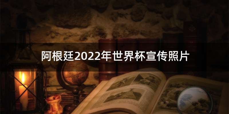 阿根廷2022年世界杯宣传照片