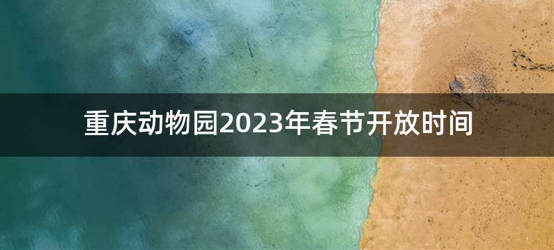 重庆动物园2023年春节开放时间