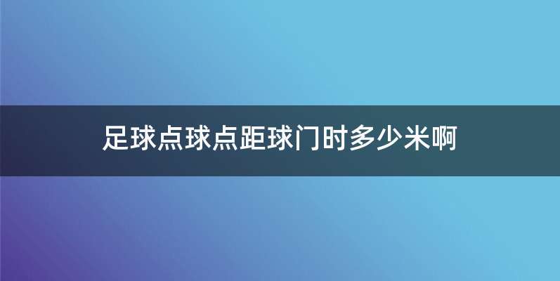 足球点球点距球门时多少米啊