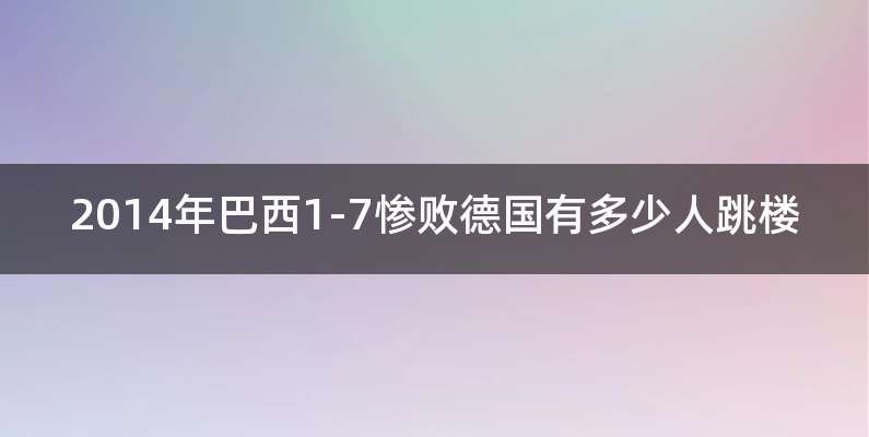 2014年巴西1-7惨败德国有多少人跳楼