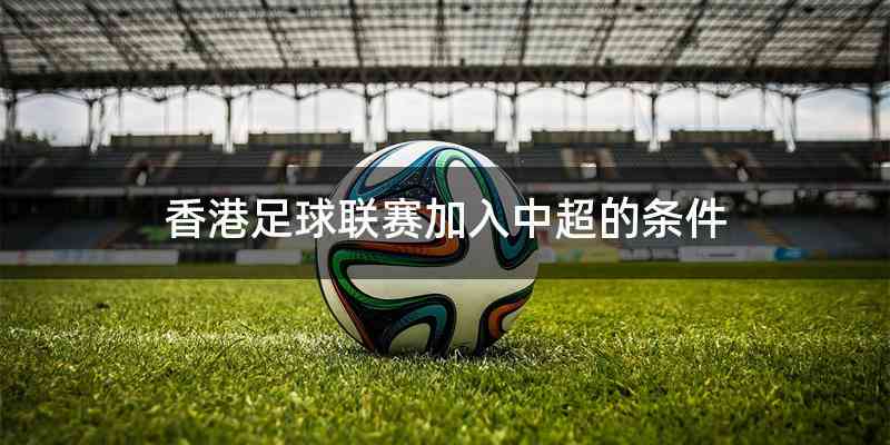 香港足球联赛加入中超的条件