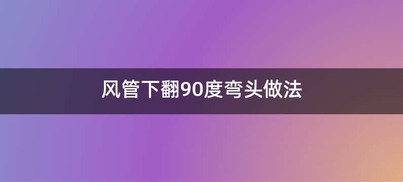 风管下翻90度弯头做法