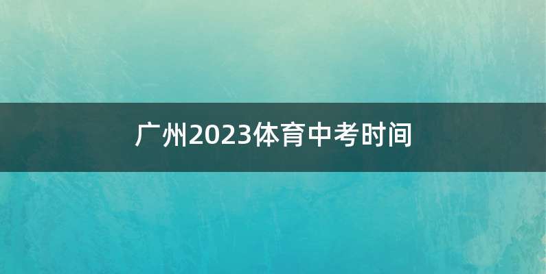 广州2023体育中考时间