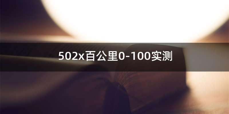 502x百公里0-100实测