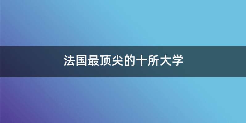 法国最顶尖的十所大学