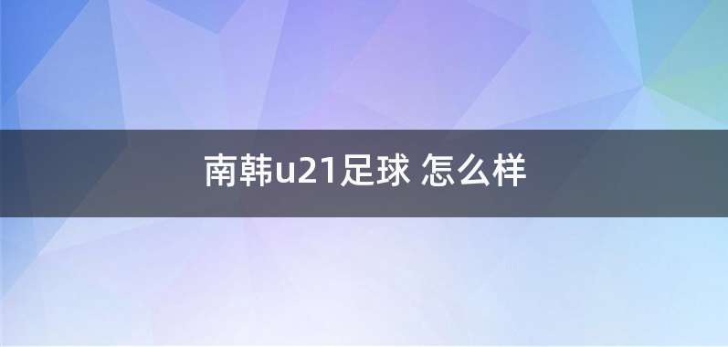 南韩u21足球 怎么样