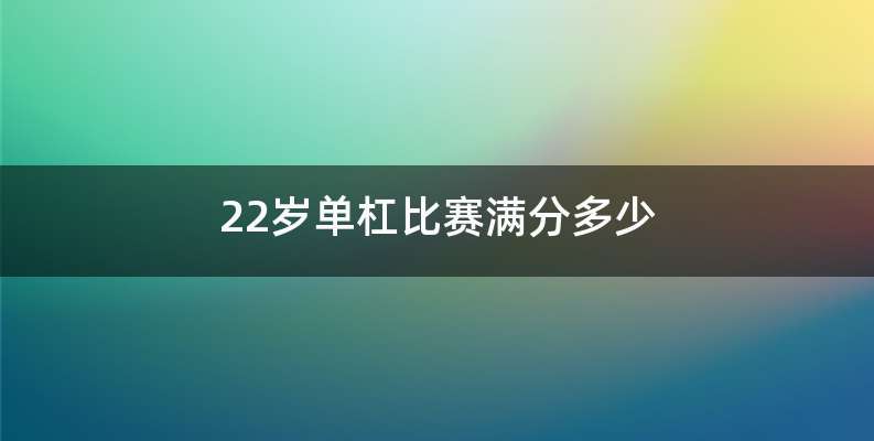 22岁单杠比赛满分多少