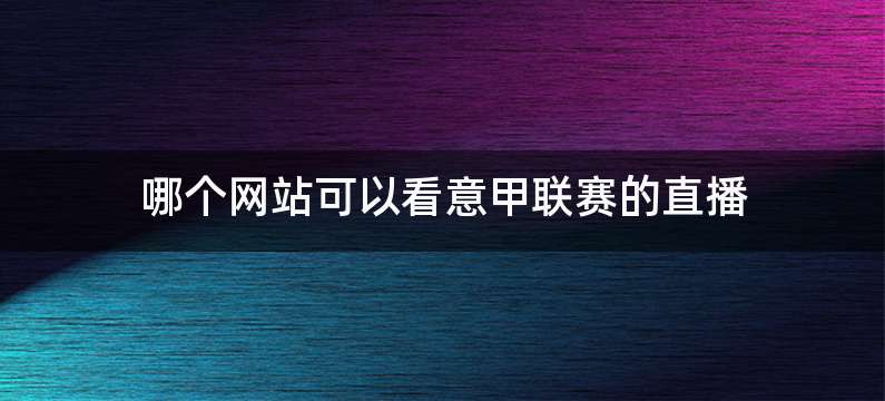 哪个网站可以看意甲联赛的直播