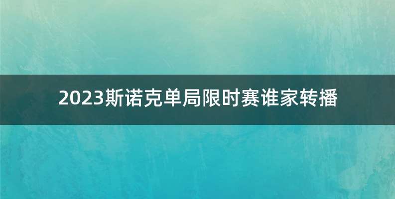 2023斯诺克单局限时赛谁家转播