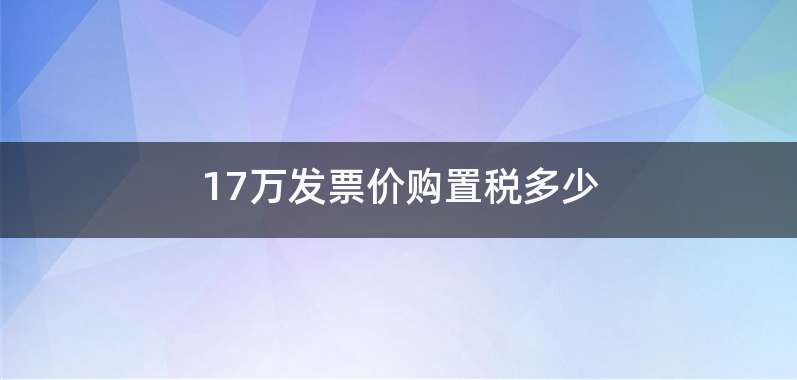 17万发票价购置税多少