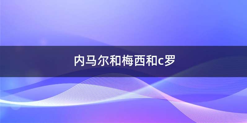 内马尔和梅西和c罗