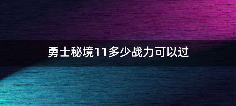 勇士秘境11多少战力可以过