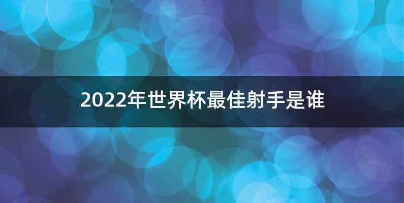 2022年世界杯最佳射手是谁