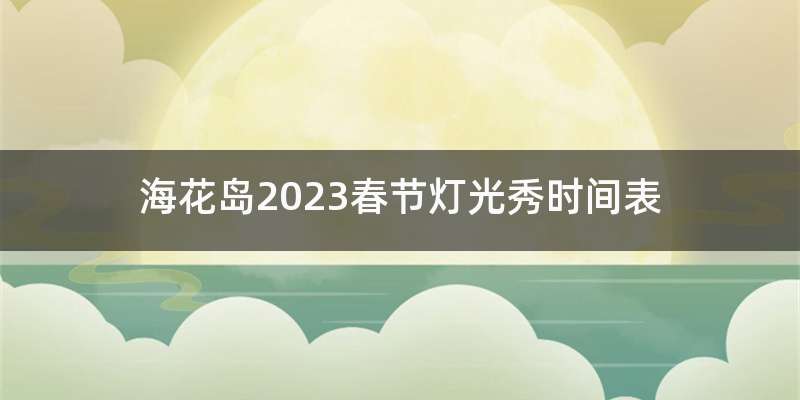海花岛2023春节灯光秀时间表