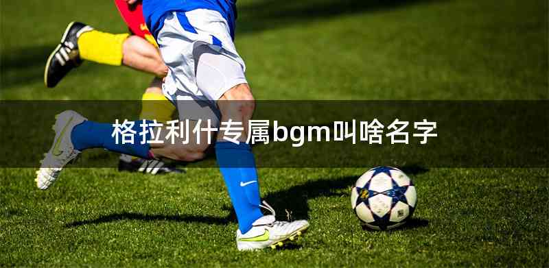 格拉利什专属bgm叫啥名字