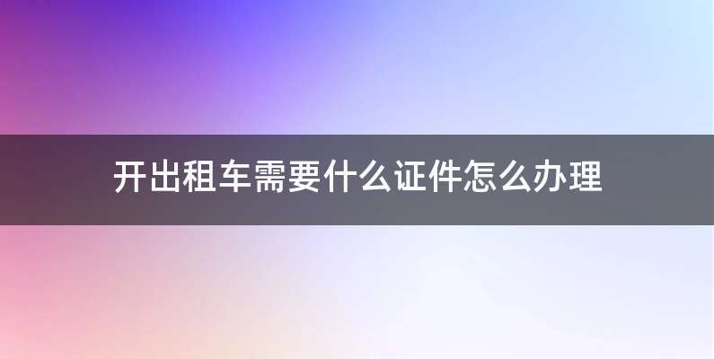 开出租车需要什么证件怎么办理