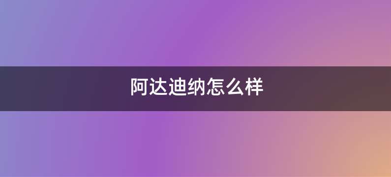 阿达迪纳怎么样