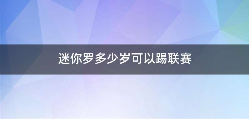 迷你罗多少岁可以踢联赛