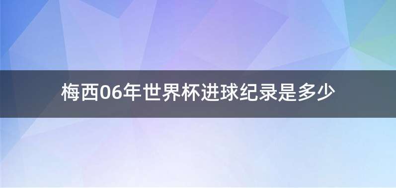 梅西06年世界杯进球纪录是多少